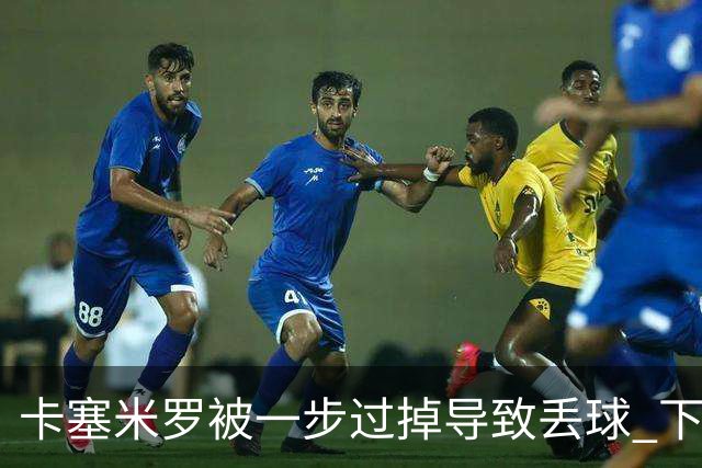 卡塞米罗被一步过掉导致丢球 下半场头槌破门完成救赎