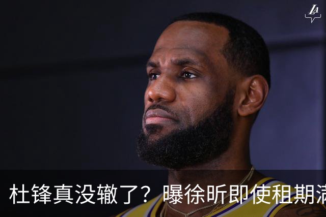 杜锋真没辙了？曝徐昕即使租期满也不回广东 3理由证这是双输结果